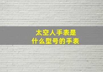 太空人手表是什么型号的手表