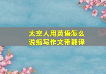 太空人用英语怎么说缩写作文带翻译