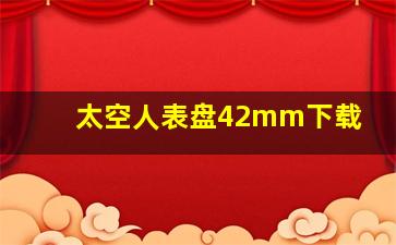 太空人表盘42mm下载