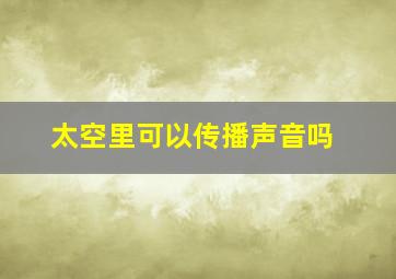 太空里可以传播声音吗