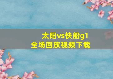 太阳vs快船g1全场回放视频下载