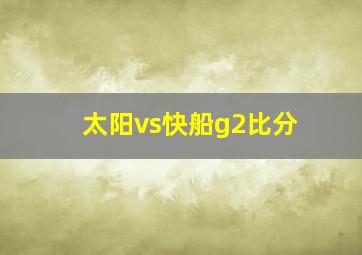 太阳vs快船g2比分