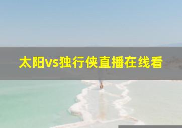 太阳vs独行侠直播在线看