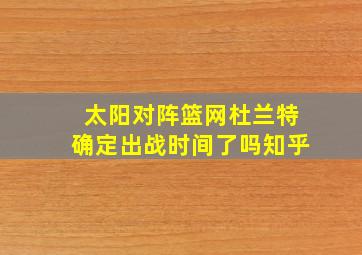 太阳对阵篮网杜兰特确定出战时间了吗知乎