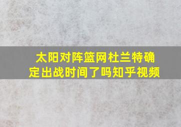 太阳对阵篮网杜兰特确定出战时间了吗知乎视频