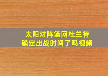 太阳对阵篮网杜兰特确定出战时间了吗视频