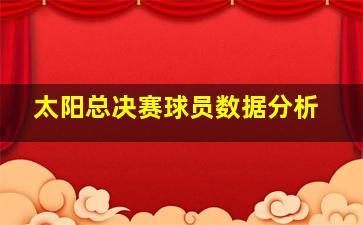 太阳总决赛球员数据分析