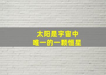 太阳是宇宙中唯一的一颗恒星