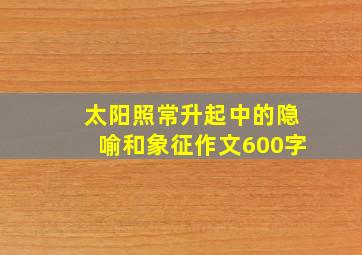 太阳照常升起中的隐喻和象征作文600字