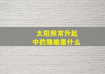 太阳照常升起中的隐喻是什么