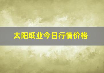 太阳纸业今日行情价格