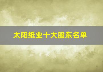 太阳纸业十大股东名单