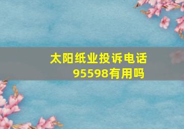 太阳纸业投诉电话95598有用吗