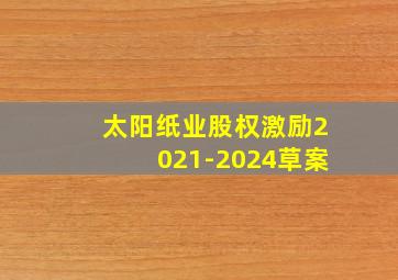 太阳纸业股权激励2021-2024草案