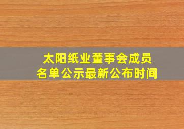 太阳纸业董事会成员名单公示最新公布时间