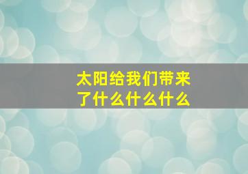 太阳给我们带来了什么什么什么