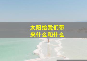 太阳给我们带来什么和什么