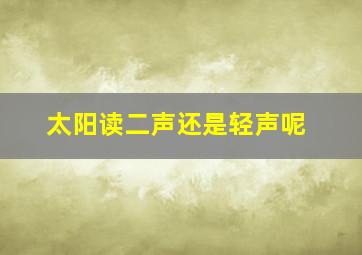 太阳读二声还是轻声呢