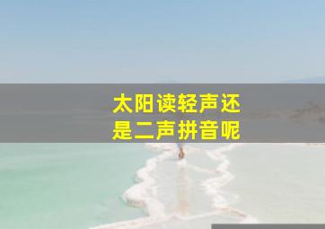 太阳读轻声还是二声拼音呢