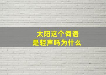 太阳这个词语是轻声吗为什么