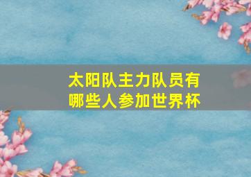 太阳队主力队员有哪些人参加世界杯