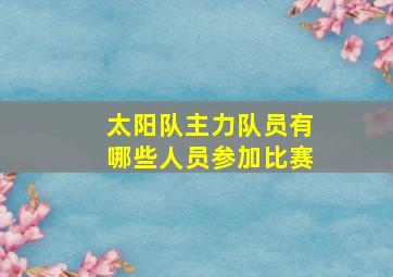 太阳队主力队员有哪些人员参加比赛