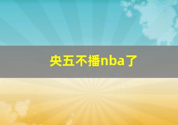 央五不播nba了