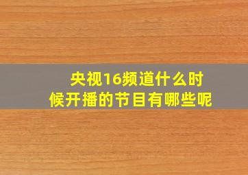 央视16频道什么时候开播的节目有哪些呢