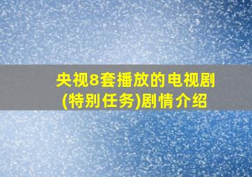 央视8套播放的电视剧(特别任务)剧情介绍