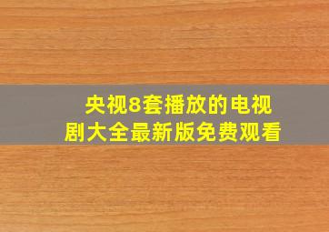 央视8套播放的电视剧大全最新版免费观看