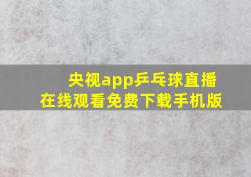 央视app乒乓球直播在线观看免费下载手机版