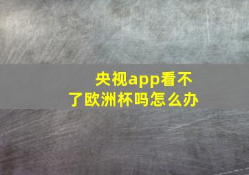 央视app看不了欧洲杯吗怎么办