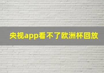 央视app看不了欧洲杯回放