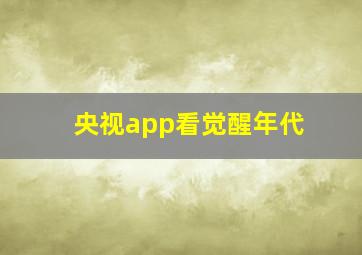 央视app看觉醒年代