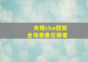 央视cba回放全场录像在哪看