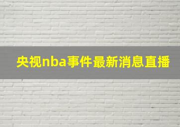 央视nba事件最新消息直播