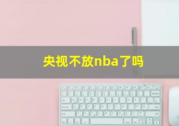 央视不放nba了吗