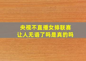 央视不直播女排联赛让人无语了吗是真的吗