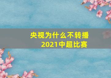 央视为什么不转播2021中超比赛