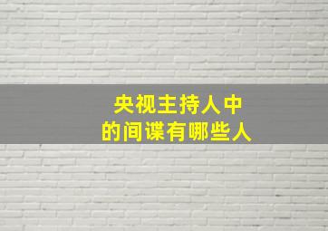 央视主持人中的间谍有哪些人