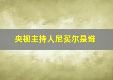 央视主持人尼买尔是谁