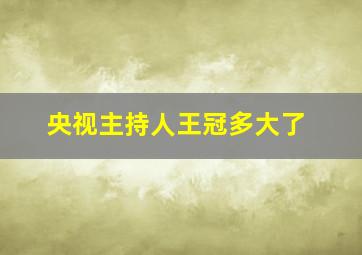 央视主持人王冠多大了