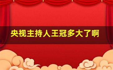 央视主持人王冠多大了啊