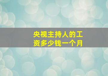 央视主持人的工资多少钱一个月