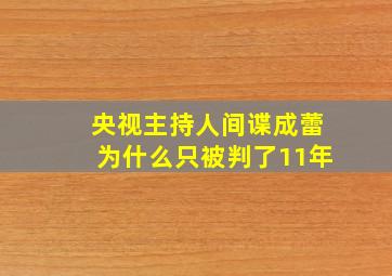 央视主持人间谍成蕾为什么只被判了11年