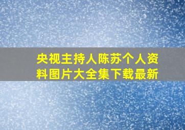 央视主持人陈苏个人资料图片大全集下载最新