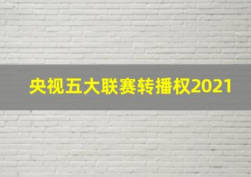 央视五大联赛转播权2021