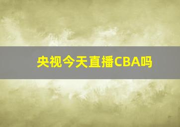 央视今天直播CBA吗