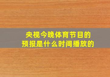 央视今晚体育节目的预报是什么时间播放的