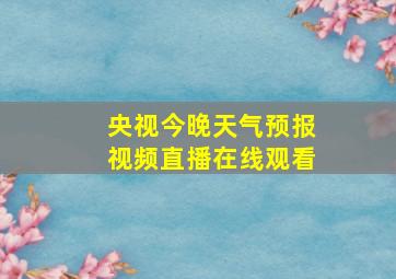 央视今晚天气预报视频直播在线观看